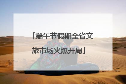 端午节假期全省文旅市场火爆开局