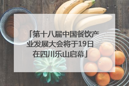 第十八届中国餐饮产业发展大会将于19日在四川乐山启幕