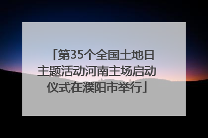 第35个全国土地日主题活动河南主场启动仪式在濮阳市举行