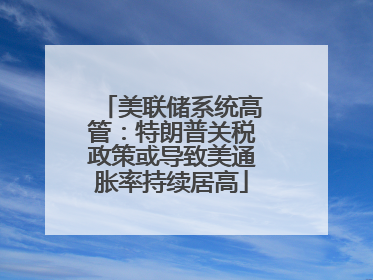 美联储系统高管：特朗普关税政策或导致美通胀率持续居高