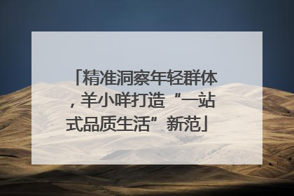 精准洞察年轻群体，羊小咩打造“一站式品质生活”新范