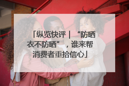 纵览快评｜“防晒衣不防晒”，谁来帮消费者重拾信心