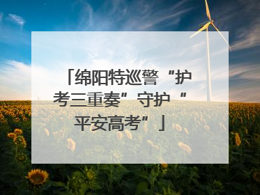 绵阳特巡警“护考三重奏”守护“平安高考”