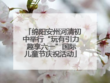 绵阳安州河清初中举行“玩有引力 趣享六一”国际儿童节庆祝活动