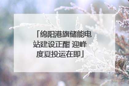 绵阳港旗储能电站建设正酣 迎峰度夏投运在即