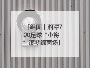 组图丨湘潭700足球“小将”逐梦绿茵场