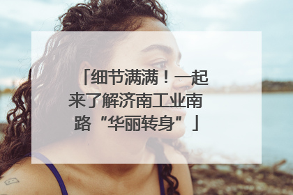 细节满满！一起来了解济南工业南路“华丽转身”