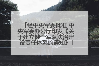 经中央军委批准 中央军委办公厅印发《关于建立健全军队法治建设责任体系的通知》