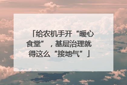 给农机手开“暖心食堂”，基层治理就得这么“接地气”