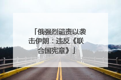俄强烈谴责以袭击伊朗：违反《联合国宪章》
