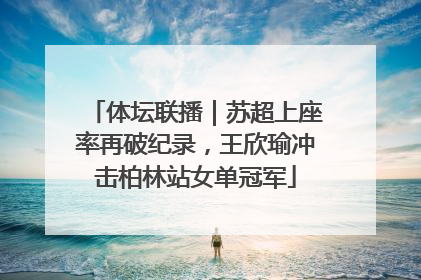 体坛联播｜苏超上座率再破纪录，王欣瑜冲击柏林站女单冠军