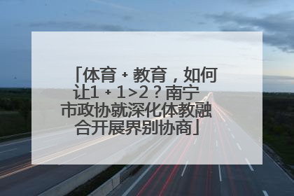 体育﹢教育，如何让1﹢1>2？南宁市政协就深化体教融合开展界别协商