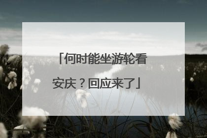 何时能坐游轮看安庆？回应来了