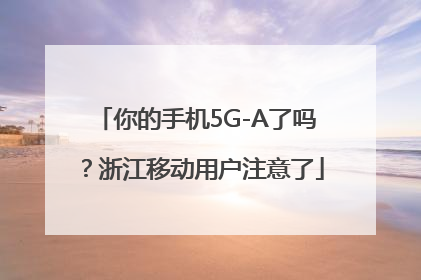 你的手机5G-A了吗？浙江移动用户注意了