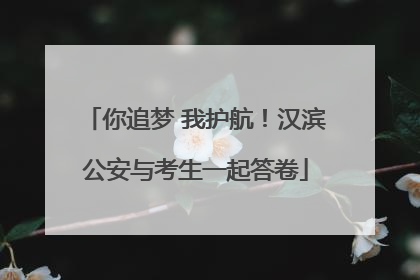 你追梦 我护航！汉滨公安与考生一起答卷