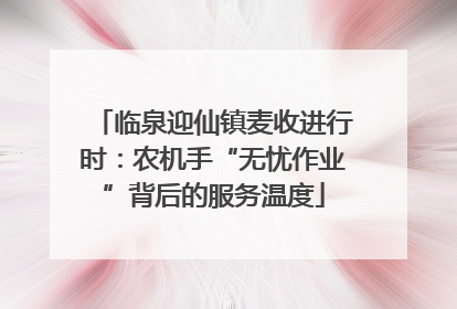 临泉迎仙镇麦收进行时：农机手“无忧作业”背后的服务温度