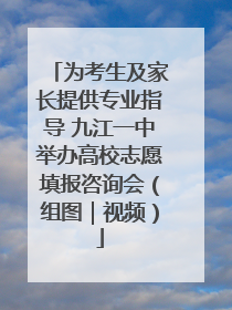 为考生及家长提供专业指导 九江一中举办高校志愿填报咨询会（组图｜视频）