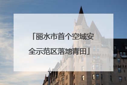 丽水市首个空域安全示范区落地青田