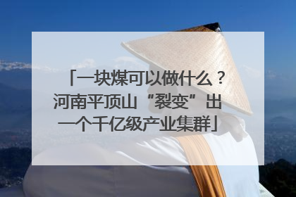 一块煤可以做什么？河南平顶山“裂变”出一个千亿级产业集群