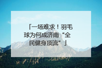 一场难求！羽毛球为何成济南“全民健身顶流”
