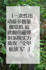 一次性出动最多数量舰载机 福建舰电磁弹射系统实力助攻“全甲板放飞”