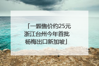 一颗售价约25元 浙江台州今年首批杨梅出口新加坡