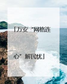 万安“网格连心”解民忧