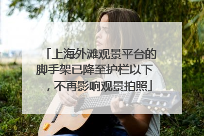 上海外滩观景平台的脚手架已降至护栏以下，不再影响观景拍照