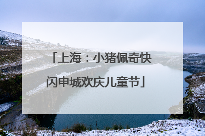 上海：小猪佩奇快闪申城欢庆儿童节