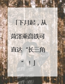 下月起，从菏泽乘高铁可直达“长三角”！