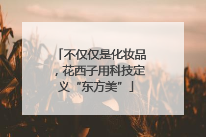 不仅仅是化妆品，花西子用科技定义“东方美”