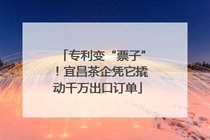 专利变“票子”！宜昌茶企凭它撬动千万出口订单