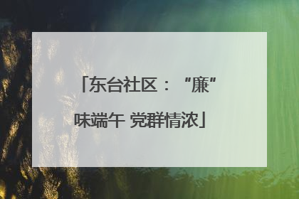 东台社区：“廉”味端午 党群情浓