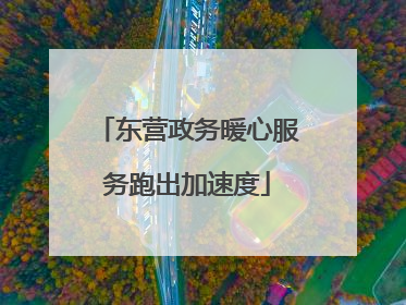 东营政务暖心服务跑出加速度