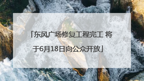 东风广场修复工程完工 将于6月18日向公众开放