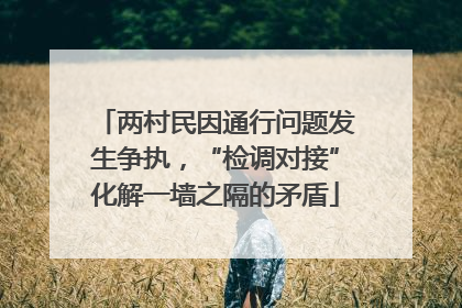 两村民因通行问题发生争执，“检调对接”化解一墙之隔的矛盾