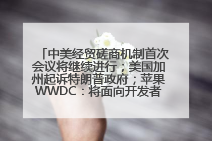 中美经贸磋商机制首次会议将继续进行；美国加州起诉特朗普政府；苹果WWDC：将面向开发者推出苹果智能模型；中办、国办发文，事关民生丨每经早参