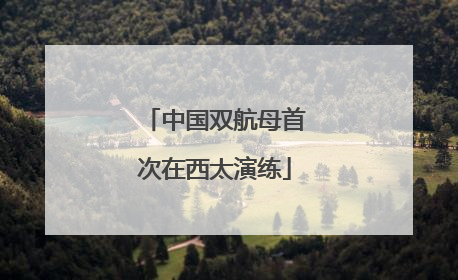中国双航母首次在西太演练