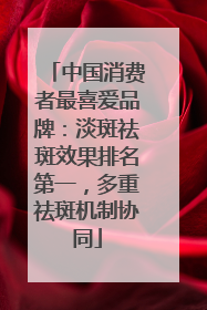 中国消费者最喜爱品牌：淡斑祛斑效果排名第一，多重祛斑机制协同