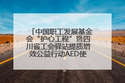 中国职工发展基金会“护心工程”暨四川省工会驿站提质增效公益行动AED使用培训在达州举行