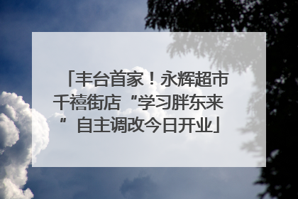 丰台首家！永辉超市千禧街店“学习胖东来”自主调改今日开业