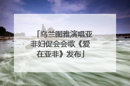 乌兰图雅演唱亚非妇促会会歌《爱在亚非》发布