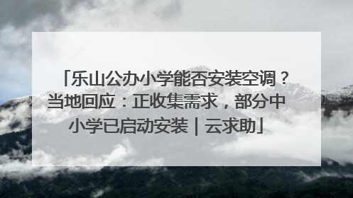 乐山公办小学能否安装空调？当地回应：正收集需求，部分中小学已启动安装｜云求助