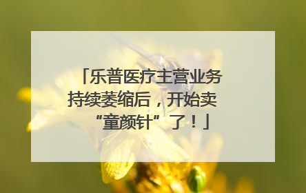 乐普医疗主营业务持续萎缩后，开始卖“童颜针”了！
