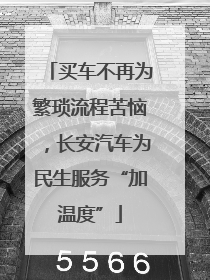 买车不再为繁琐流程苦恼，长安汽车为民生服务“加温度”
