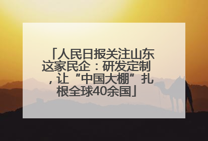 人民日报关注山东这家民企：研发定制，让“中国大棚”扎根全球40余国