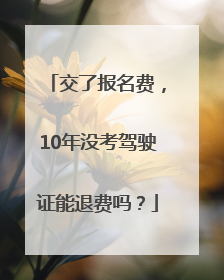 交了报名费，10年没考驾驶证能退费吗？