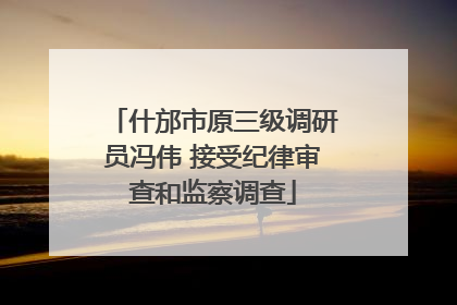 什邡市原三级调研员冯伟 接受纪律审查和监察调查