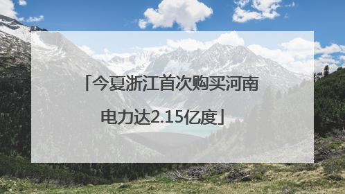 今夏浙江首次购买河南电力达2.15亿度