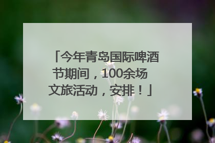今年青岛国际啤酒节期间，100余场文旅活动，安排！